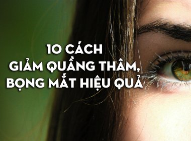 10 cách giảm quầng thâm và bọng mắt hiệu quả, an toàn tại nhà